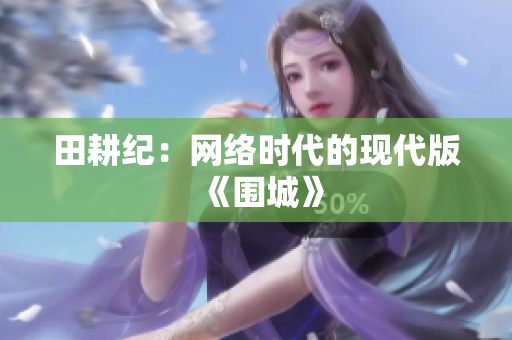 田耕纪：网络时代的现代版《围城》