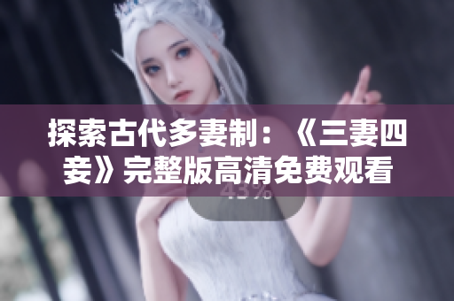 探索古代多妻制：《三妻四妾》完整版高清免费观看