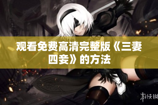 观看免费高清完整版《三妻四妾》的方法