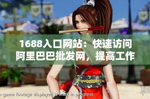 1688入口网站：快速访问阿里巴巴批发网，提高工作效率