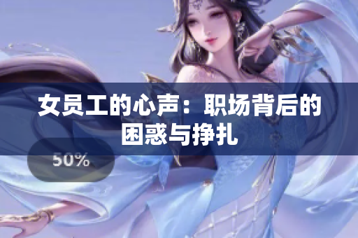 女员工的心声：职场背后的困惑与挣扎