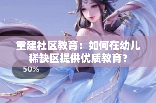 重建社区教育：如何在幼儿稀缺区提供优质教育？