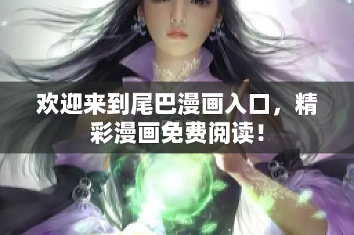 欢迎来到尾巴漫画入口，精彩漫画免费阅读！