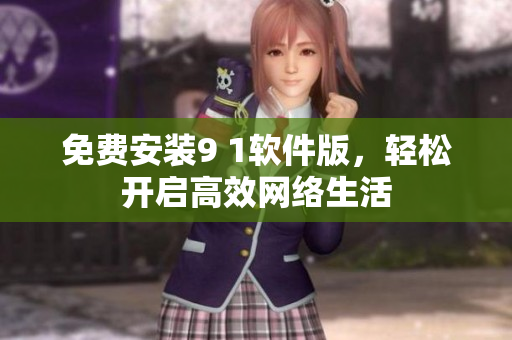 免费安装9 1软件版，轻松开启高效网络生活