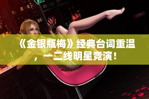 《金银瓶梅》经典台词重温，一二线明星竞演！