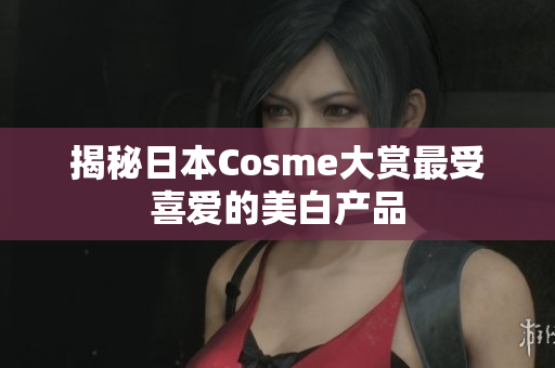 揭秘日本Cosme大赏最受喜爱的美白产品