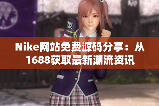 Nike网站免费源码分享：从1688获取最新潮流资讯