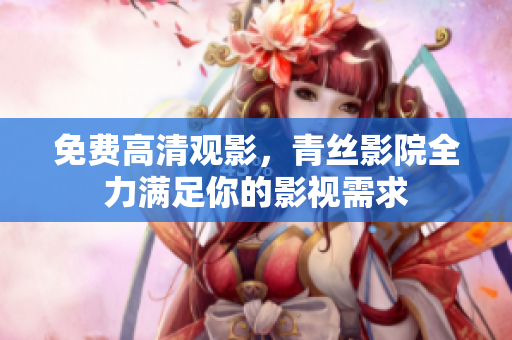 免费高清观影，青丝影院全力满足你的影视需求