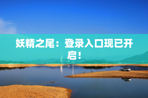 妖精之尾：登录入口现已开启！