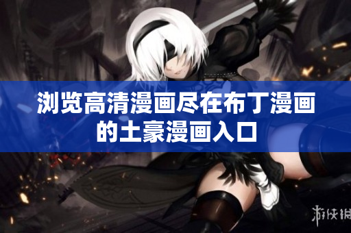浏览高清漫画尽在布丁漫画的土豪漫画入口