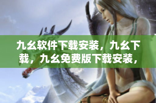 九幺软件下载安装，九幺下载，九幺免费版下载安装，九幺免费版网站nba，九幺 软件----vJzjEQukkAoK