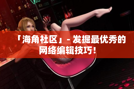 「海角社区」- 发掘最优秀的网络编辑技巧！