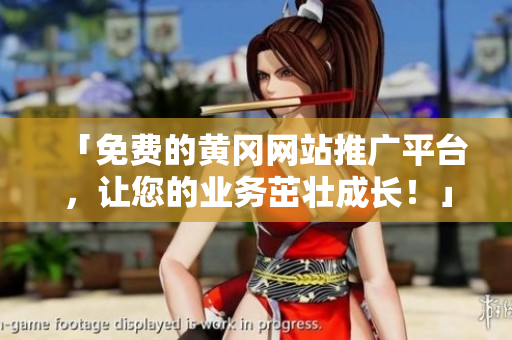 「免费的黄冈网站推广平台，让您的业务茁壮成长！」