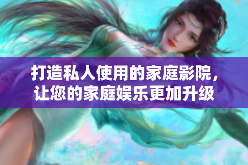 打造私人使用的家庭影院，让您的家庭娱乐更加升级