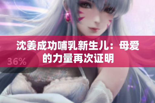 沈姜成功哺乳新生儿：母爱的力量再次证明