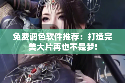 免费调色软件推荐：打造完美大片再也不是梦!