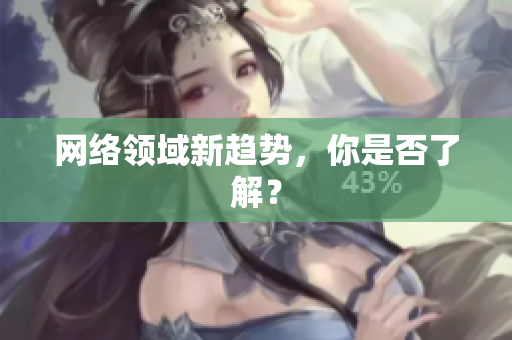 网络领域新趋势，你是否了解？