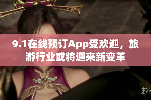 9.1在线预订App受欢迎，旅游行业或将迎来新变革