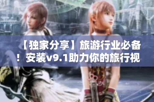 【独家分享】旅游行业必备！安装v9.1助力你的旅行视频制作