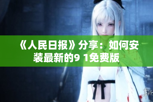 《人民日报》分享：如何安装最新的9 1免费版