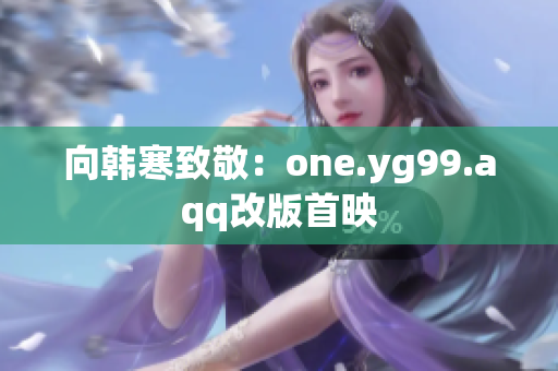 向韩寒致敬：one.yg99.aqq改版首映