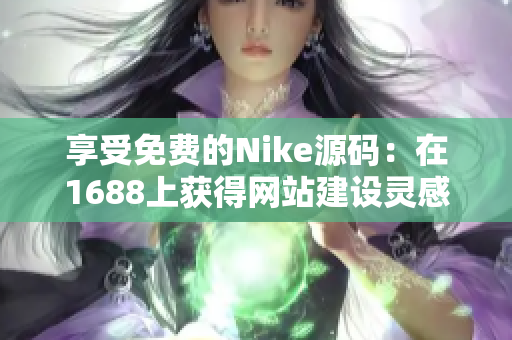 享受免费的Nike源码：在1688上获得网站建设灵感