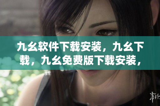 九幺软件下载安装，九幺下载，九幺免费版下载安装，九幺免费版网站nba，九幺 软件----xlsRjEDrbj3b
