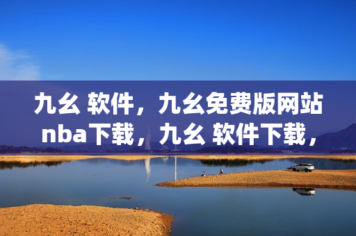 九幺 软件，九幺免费版网站nba下载，九幺 软件下载，九幺免费版下载，九幺短视频软件安装免费版----zT3fPxuFXgMS