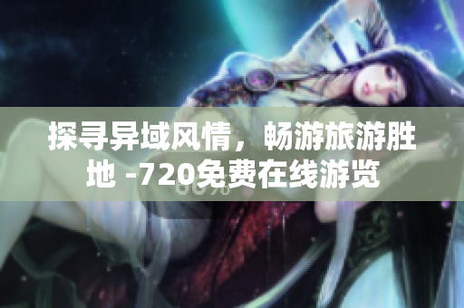 探寻异域风情，畅游旅游胜地 -720免费在线游览