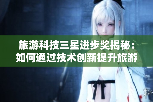 旅游科技三星进步奖揭秘：如何通过技术创新提升旅游体验