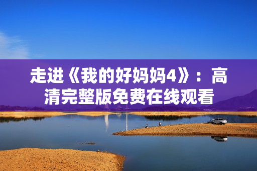 走进《我的好妈妈4》：高清完整版免费在线观看