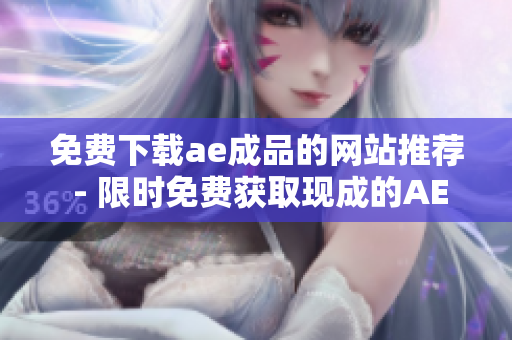 免费下载ae成品的网站推荐 - 限时免费获取现成的AE素材