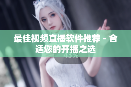 最佳视频直播软件推荐 - 合适您的开播之选