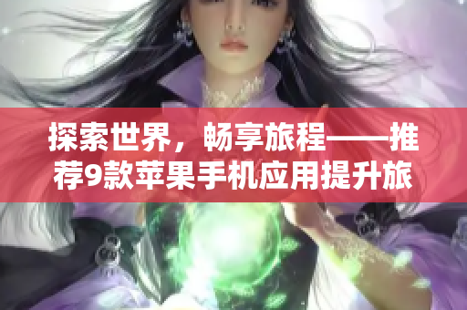 探索世界，畅享旅程——推荐9款苹果手机应用提升旅游体验