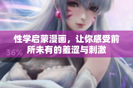 性学启蒙漫画，让你感受前所未有的羞涩与刺激