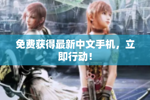 免费获得最新中文手机，立即行动！