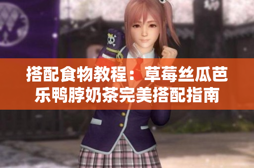 搭配食物教程：草莓丝瓜芭乐鸭脖奶茶完美搭配指南