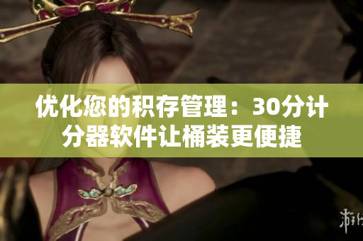 优化您的积存管理：30分计分器软件让桶装更便捷