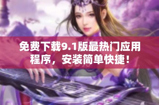 免费下载9.1版最热门应用程序，安装简单快捷！