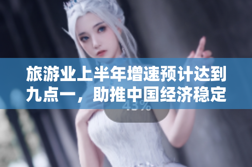 旅游业上半年增速预计达到九点一，助推中国经济稳定增长