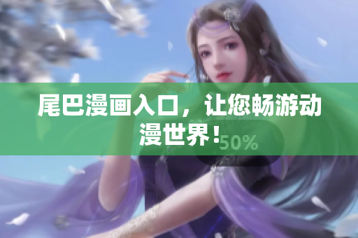 尾巴漫画入口，让您畅游动漫世界！