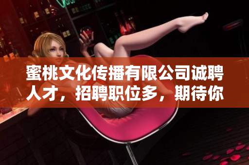 蜜桃文化传播有限公司诚聘人才，招聘职位多，期待你的加入！