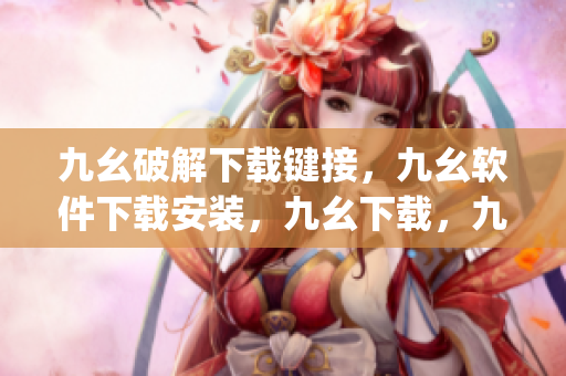 九幺破解下载键接，九幺软件下载安装，九幺下载，九幺免费版下载安装，九幺免费版网站nba----nwzLg8SkTZps