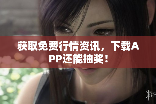获取免费行情资讯，下载APP还能抽奖！