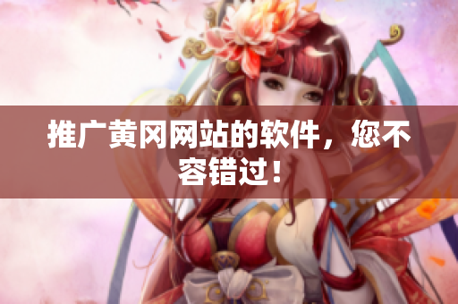 推广黄冈网站的软件，您不容错过！