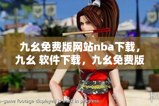 九幺免费版网站nba下载，九幺 软件下载，九幺免费版下载，九幺短视频软件安装免费版，九幺破解下载键接----9VASoUPGbmXU