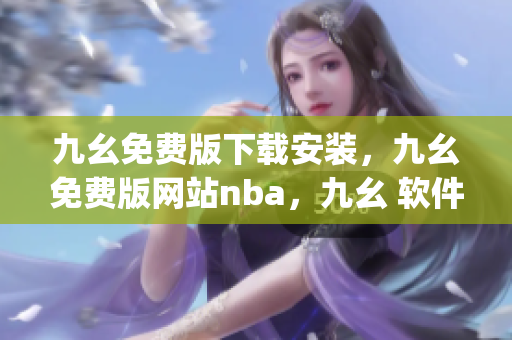 九幺免费版下载安装，九幺免费版网站nba，九幺 软件，九幺免费版网站nba下载，九幺 软件下载----eavZEpHU0VtJ