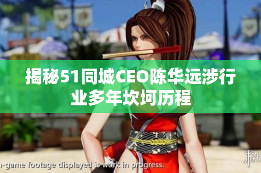 揭秘51同城CEO陈华远涉行业多年坎坷历程