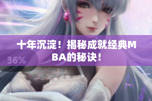 十年沉淀！揭秘成就经典MBA的秘诀！