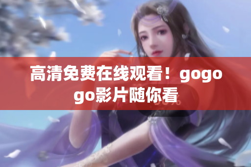 高清免费在线观看！gogogo影片随你看